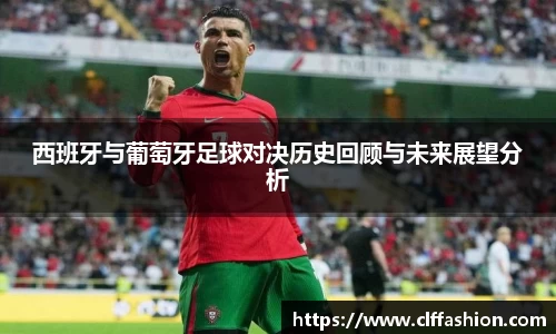 西班牙与葡萄牙足球对决历史回顾与未来展望分析