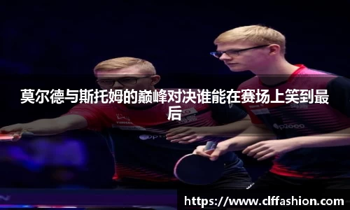 莫尔德与斯托姆的巅峰对决谁能在赛场上笑到最后